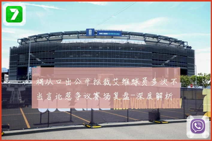 祸从口出公牛拟裁艾维球员多次不当言论惹争议赛场复盘-深度解析