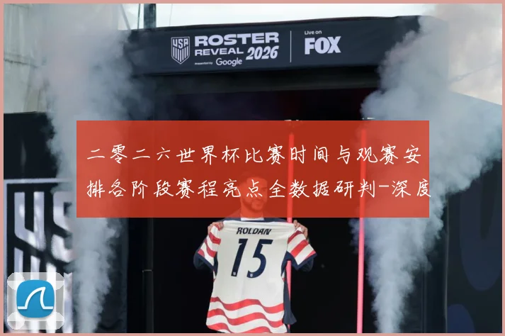 二零二六世界杯比赛时间与观赛安排各阶段赛程亮点全数据研判-深度解析
