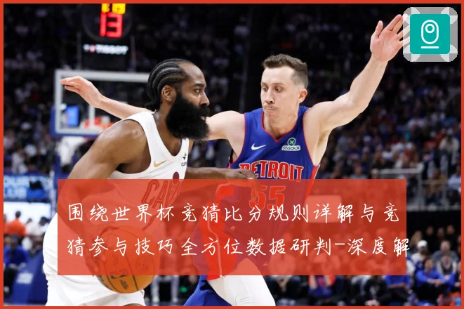 围绕世界杯竞猜比分规则详解与竞猜参与技巧全方位数据研判-深度解析