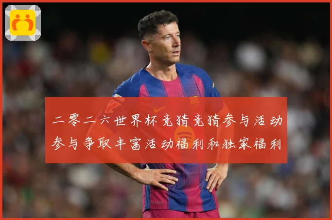 二零二六世界杯竞猜竞猜参与活动参与争取丰富活动福利和独家福利数据研判-深度解析