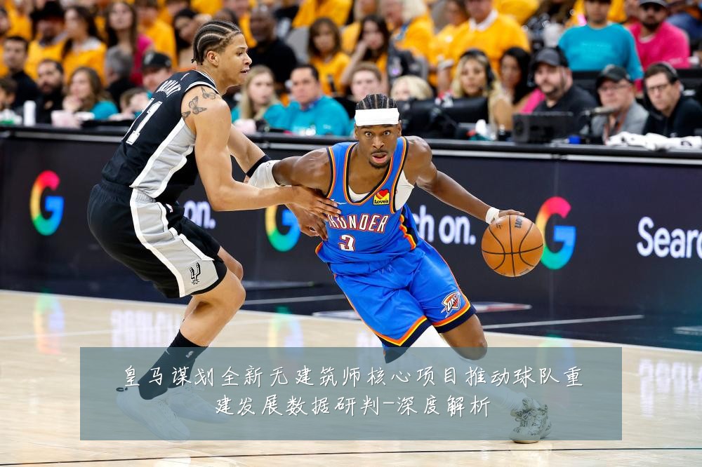 皇马谋划全新无建筑师核心项目推动球队重建发展数据研判-深度解析