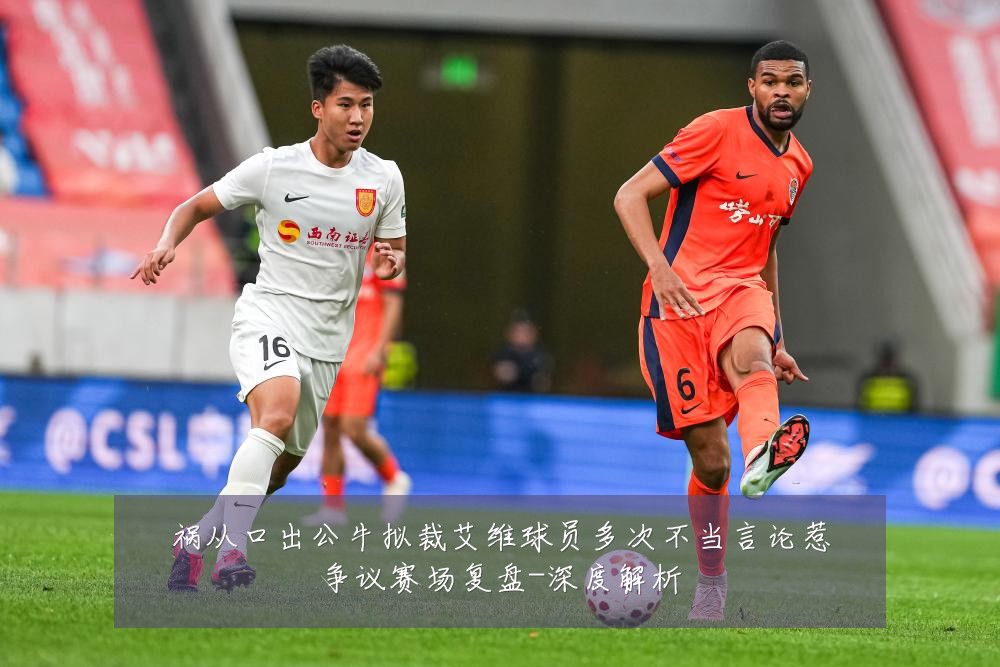 祸从口出公牛拟裁艾维球员多次不当言论惹争议赛场复盘-深度解析