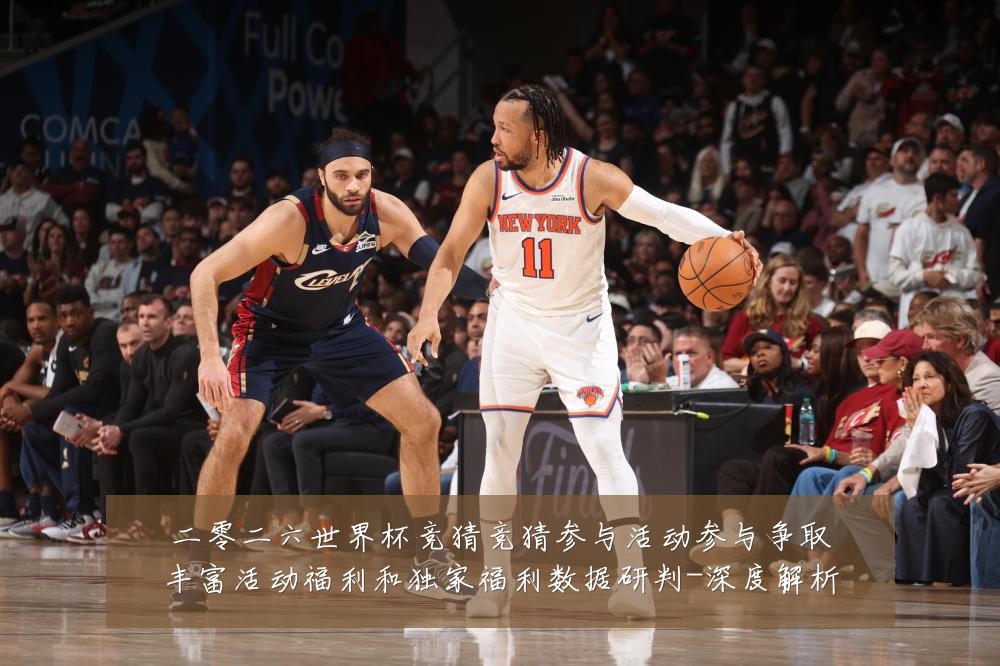 二零二六世界杯竞猜竞猜参与活动参与争取丰富活动福利和独家福利数据研判-深度解析