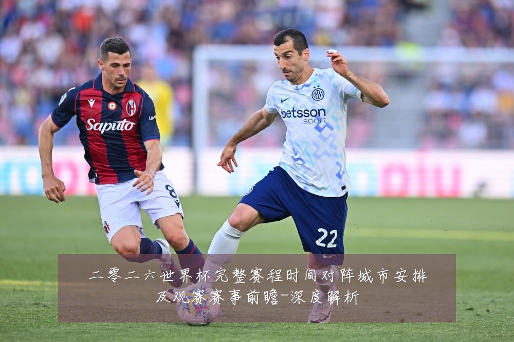 二零二六世界杯完整赛程时间对阵城市安排及观赛赛事前瞻-深度解析